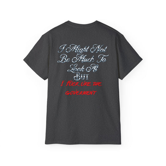 I Might Not Be Much To Look At But I F--- Like The Government T-Shirt